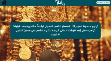 تراجع ملحوظ لعيار 21.. أسعار الذهب تسجل أرقاماً مفاجئة بعد قرارات ترامب – هل يُعد الوقت الحالي فرصة لشراء الذهب في مصر؟ تحليل الخبراء